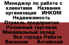 Менеджер по работе с клиентами › Название организации ­ ИНКОМ-Недвижимость › Отрасль предприятия ­ Розничная торговля › Минимальный оклад ­ 60 000 - Все города Работа » Вакансии   . Алтайский край,Алейск г.